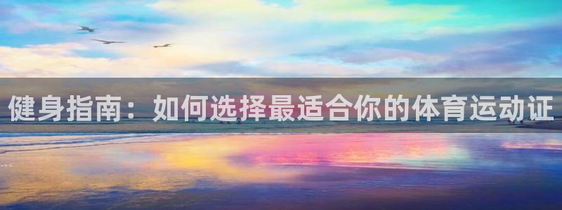 杏运体育免费注册入口：健身指南：如何选择最适合你的体育运动证