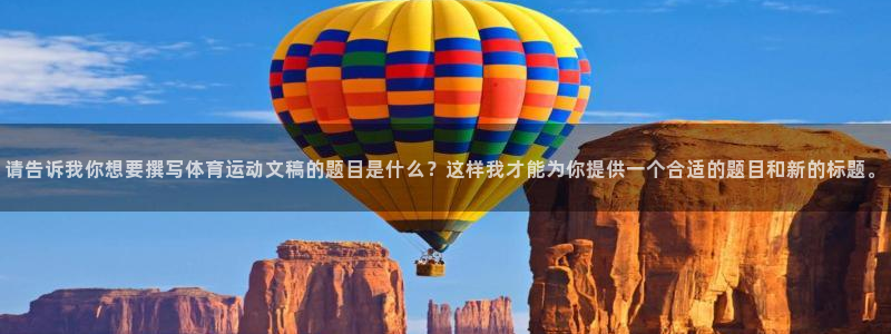 杏运达贝钙是正规品牌吗：请告诉我你想要撰写体育运动文稿的题目是什么？这样我才能为你提供一个合适的题目和新的标题。