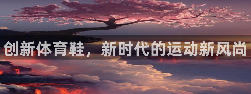 杏运2官网：创新体育鞋，新时代的运动新风尚