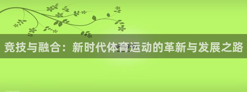 杏运达贝怎么样：竞技与融合：新时代体育运动的革新与发展之路