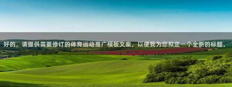 杏运新能源汽车价格：好的，请提供需要修订的体育运动推广模板文案，以便我为您拟定一个全新的标题。