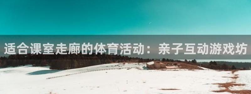 杏运达贝怎么吃：适合课室走廊的体育活动：亲子互动游戏坊