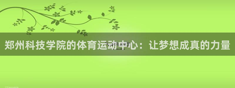 杏运4开户：郑州科技学院的体育运动中心：让梦想成真的力量