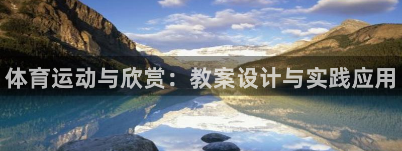 杏运娱乐代理：体育运动与欣赏：教案设计与实践应用