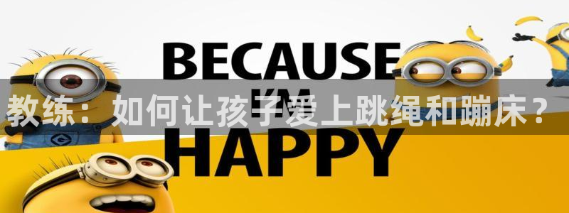 www.杏运体育.com：教练：如何让孩子爱上跳绳和蹦床？