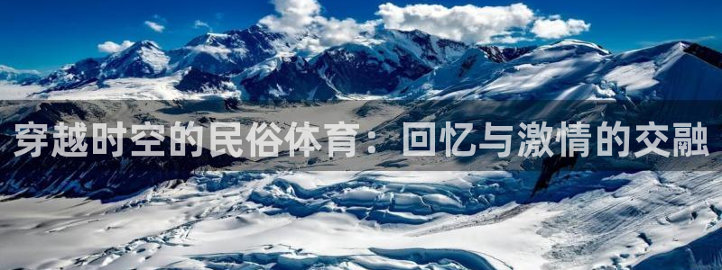杏运体育游戏：穿越时空的民俗体育：回忆与激情的交融