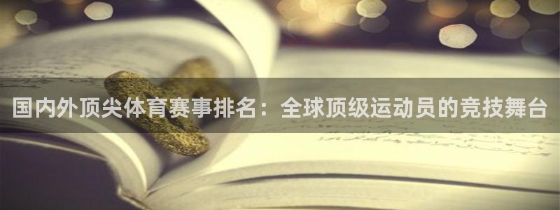 杏运f凯捷注册：国内外顶尖体育赛事排名：全球顶级运动员的竞技舞台