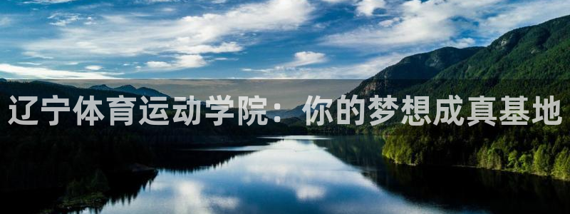 杏运体育老板是谁：辽宁体育运动学院：你的梦想成真基地