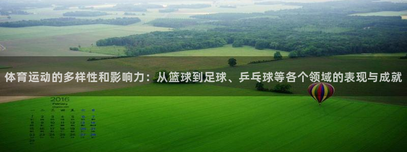 杏运5注册：体育运动的多样性和影响力：从篮球到足球、乒乓球等各个领域的表现与成就
