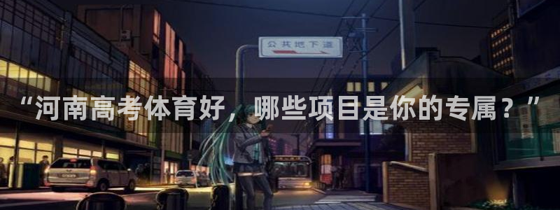 杏运2平台：“河南高考体育好，哪些项目是你的专属？”