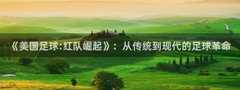 杏运体育注册平台：《美国足球:红队崛起》：从传统到现代的足球革命